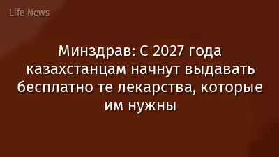 Минздрав: С 2027 года казахстанцам начнут выдавать бесплатно те лекарства, которые им нужны