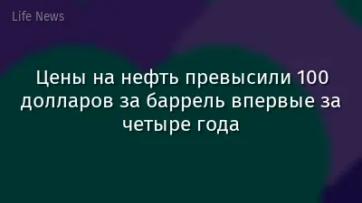 Цены на нефть превысили 100 долларов за баррель впервые за четыре года
