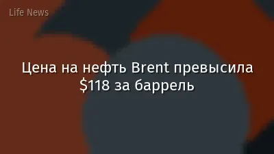 Цена на нефть Brent превысила $118 за баррель
