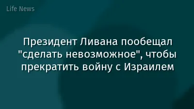 Президент Ливана пообещал "сделать невозможное", чтобы прекратить войну с Израилем