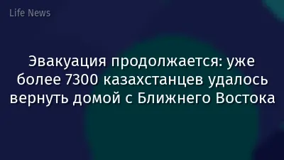 Эвакуация продолжается: уже более 7300 казахстанцев удалось вернуть домой с Ближнего Востока