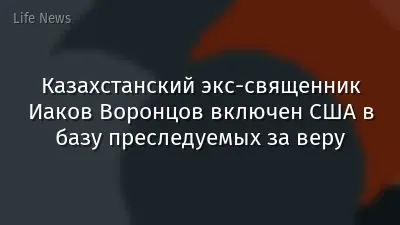 Казахстанский экс-священник Иаков Воронцов включен США в базу преследуемых за веру