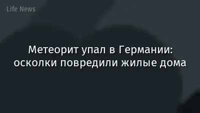 Метеорит упал в Германии: осколки повредили жилые дома
