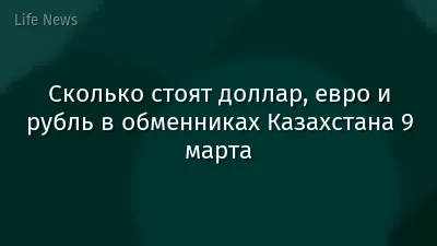 Сколько стоят доллар, евро и рубль в обменниках Казахстана 9 марта