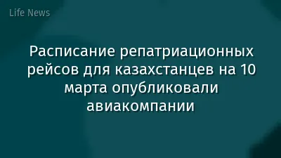 Расписание репатриационных рейсов для казахстанцев на 10 марта опубликовали авиакомпании