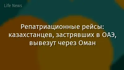 Репатриационные рейсы: казахстанцев, застрявших в ОАЭ, вывезут через Оман