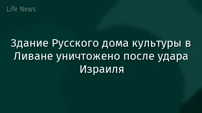 Здание Русского дома культуры в Ливане уничтожено после удара Израиля