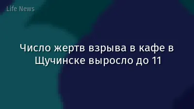 Число жертв взрыва в кафе в Щучинске выросло до 11