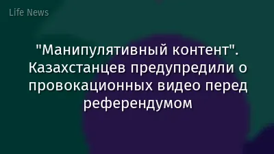 "Манипулятивный контент". Казахстанцев предупредили о провокационных видео перед референдумом