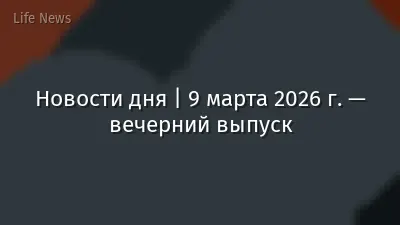 Новости дня | 9 марта 2026 г. — вечерний выпуск