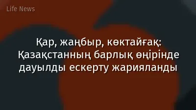Қар, жаңбыр, көктайғақ: Қазақстанның барлық өңірінде дауылды ескерту жарияланды