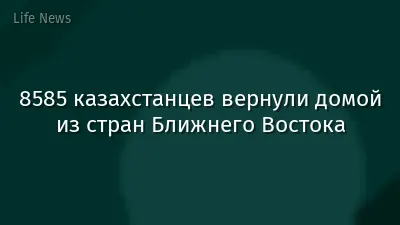 8585 казахстанцев вернули домой из стран Ближнего Востока