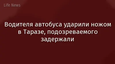 Водителя автобуса ударили ножом в Таразе, подозреваемого задержали