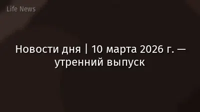 Новости дня | 10 марта 2026 г. — утренний выпуск