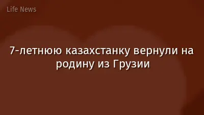 7-летнюю казахстанку вернули на родину из Грузии