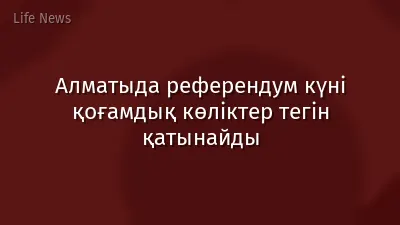 Алматыда референдум күні қоғамдық көліктер тегін қатынайды