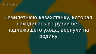 Семилетнюю казахстанку, которая находилась в Грузии без надлежащего ухода, вернули на родину