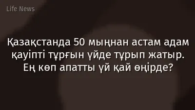 Қазақстанда 50 мыңнан астам адам қауіпті тұрғын үйде тұрып жатыр. Ең көп апатты үй қай өңірде?