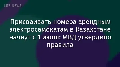 Присваивать номера арендным электросамокатам в Казахстане начнут с 1 июля: МВД утвердило правила
