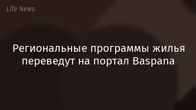 Региональные программы жилья переведут на портал Baspana