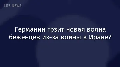 Германии грзит новая волна беженцев из-за войны в Иране?