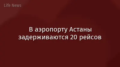 В аэропорту Астаны задерживаются 20 рейсов