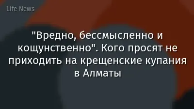 "Вредно, бессмысленно и кощунственно". Кого просят не приходить на крещенские купания в Алматы