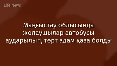 Маңғыстау облысында жолаушылар автобусы аударылып, төрт адам қаза болды