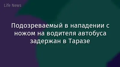 Подозреваемый в нападении с ножом на водителя автобуса задержан в Таразе