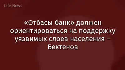 «Отбасы банк» должен ориентироваться на поддержку уязвимых слоев населения – Бектенов