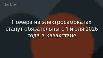 Номера на электросамокатах станут обязательны с 1 июля 2026 года в Казахстане