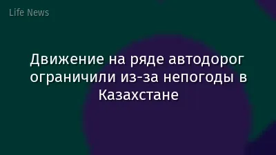 Движение на ряде автодорог ограничили из-за непогоды в Казахстане