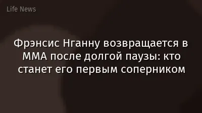Фрэнсис Нганну возвращается в ММА после долгой паузы: кто станет его первым соперником