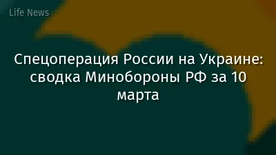 Спецоперация России на Украине: сводка Минобороны РФ за 10 марта