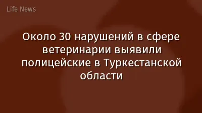 Около 30 нарушений в сфере ветеринарии выявили полицейские в Туркестанской области