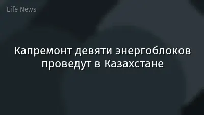 Капремонт девяти энергоблоков проведут в Казахстане