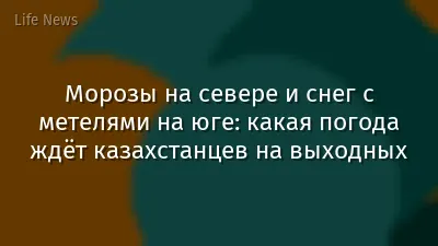 Морозы на севере и снег с метелями на юге: какая погода ждёт казахстанцев на выходных
