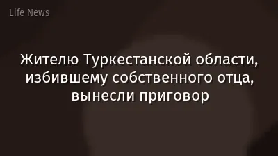 Жителю Туркестанской области, избившему собственного отца, вынесли приговор