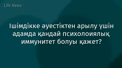 Ішімдікке әуестіктен арылу үшін адамда қандай психолоиялық иммунитет болуы қажет?