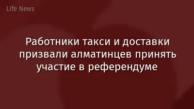 Работники такси и доставки призвали алматинцев принять участие в референдуме