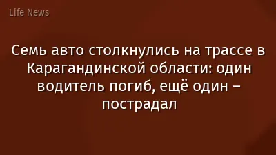Семь авто столкнулись на трассе в Карагандинской области: один водитель погиб, ещё один – пострадал