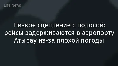 Низкое сцепление с полосой: рейсы задерживаются в аэропорту Атырау из-за плохой погоды