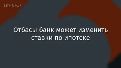 Отбасы банк может изменить ставки по ипотеке