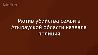 Мотив убийства семьи в Атырауской области назвала полиция