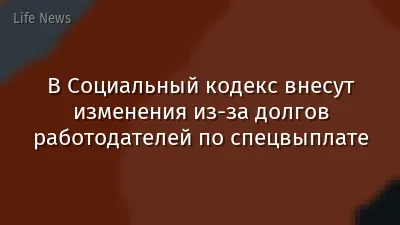В Социальный кодекс внесут изменения из-за долгов работодателей по спецвыплате