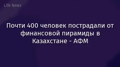 Почти 400 человек пострадали от финансовой пирамиды в Казахстане - АФМ