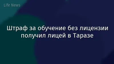 Штраф за обучение без лицензии получил лицей в Таразе