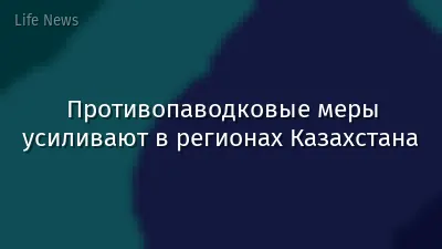 Противопаводковые меры усиливают в регионах Казахстана