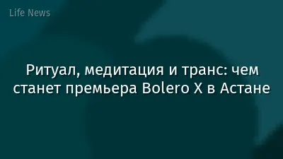 Ритуал, медитация и транс: чем станет премьера Bolero X в Астане