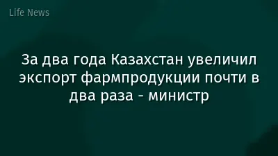 За два года Казахстан увеличил экспорт фармпродукции почти в два раза - министр